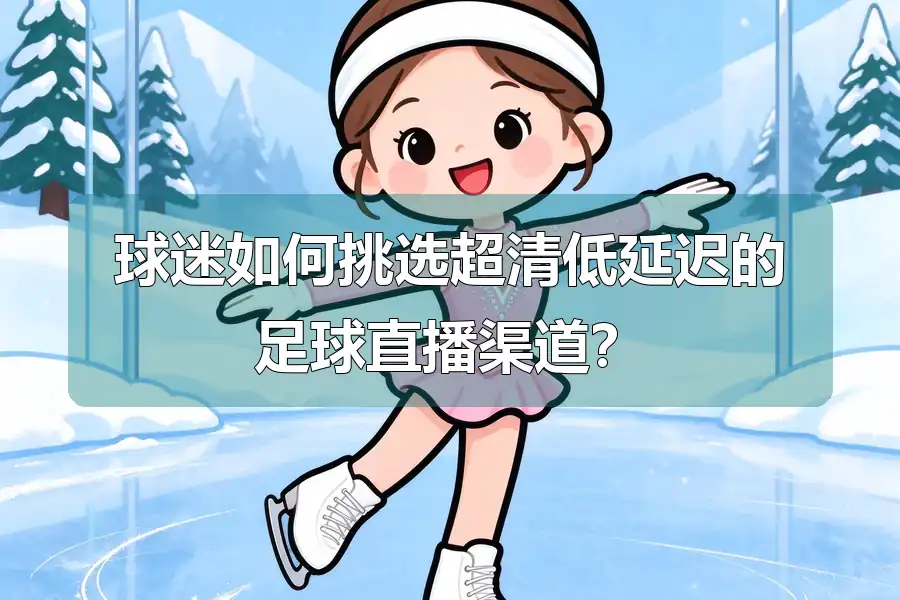 球迷如何挑选超清低延迟的足球直播渠道？